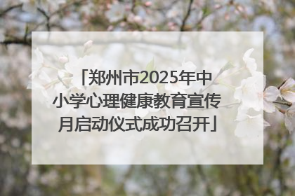 郑州市2025年中小学心理健康教育宣传月启动仪式成功召开