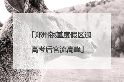 郑州银基度假区迎高考后客流高峰