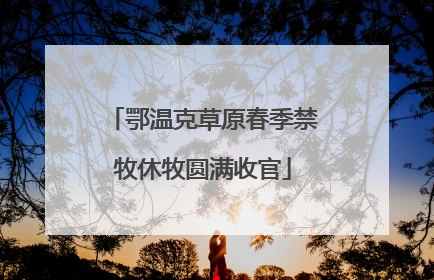 鄂温克草原春季禁牧休牧圆满收官
