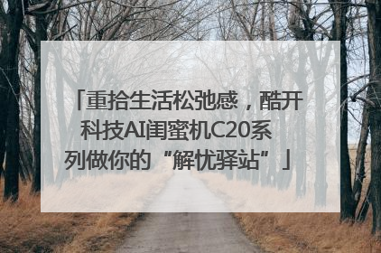 重拾生活松弛感，酷开科技AI闺蜜机C20系列做你的“解忧驿站”