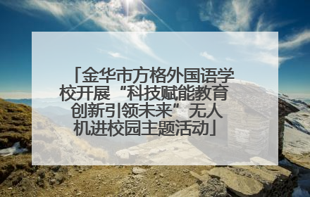 金华市方格外国语学校开展“科技赋能教育 创新引领未来”无人机进校园主题活动