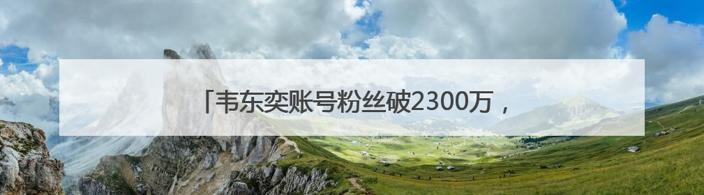 韦东奕账号粉丝破2300万，泼天的流量，“韦神”接得住吗
