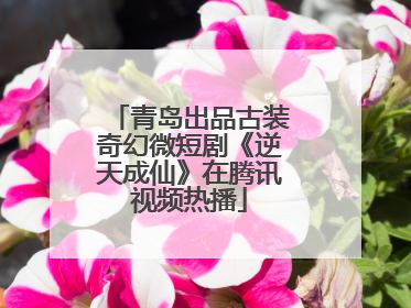 青岛出品古装奇幻微短剧《逆天成仙》在腾讯视频热播