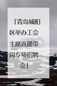 青岛城阳区举办工会主席直播带岗专场招聘会
