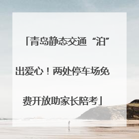 青岛静态交通“泊”出爱心！两处停车场免费开放助家长陪考