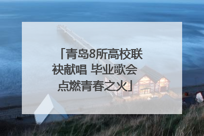 青岛8所高校联袂献唱 毕业歌会点燃青春之火