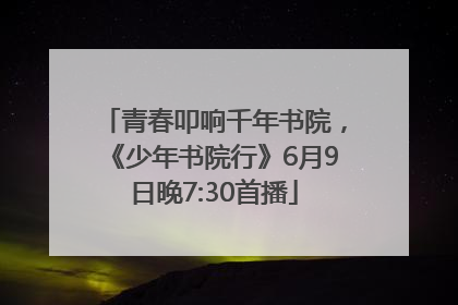 青春叩响千年书院，《少年书院行》6月9日晚7:30首播