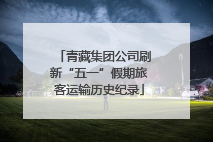 青藏集团公司刷新“五一”假期旅客运输历史纪录