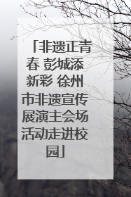 非遗正青春 彭城添新彩 徐州市非遗宣传展演主会场活动走进校园