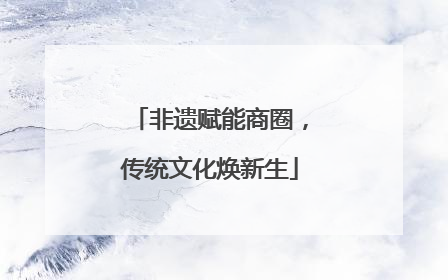 非遗赋能商圈，传统文化焕新生