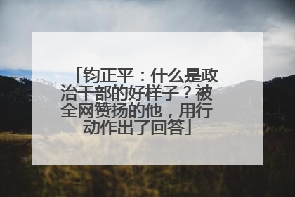 钧正平：什么是政治干部的好样子？被全网赞扬的他，用行动作出了回答