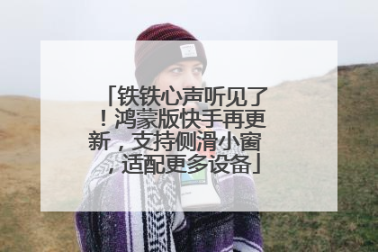 铁铁心声听见了！鸿蒙版快手再更新，支持侧滑小窗，适配更多设备
