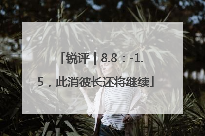 锐评｜8.8：-1.5，此消彼长还将继续