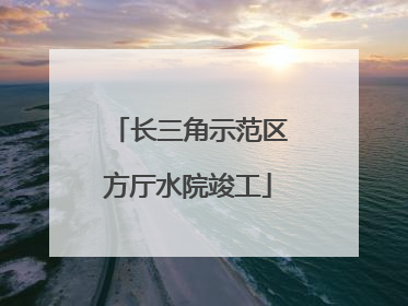 长三角示范区方厅水院竣工