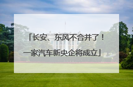 长安、东风不合并了！一家汽车新央企将成立