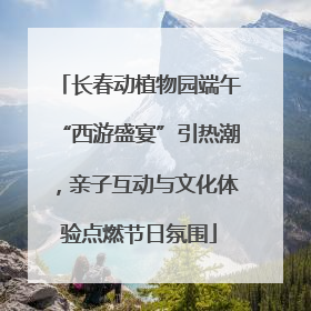 长春动植物园端午“西游盛宴”引热潮，亲子互动与文化体验点燃节日氛围