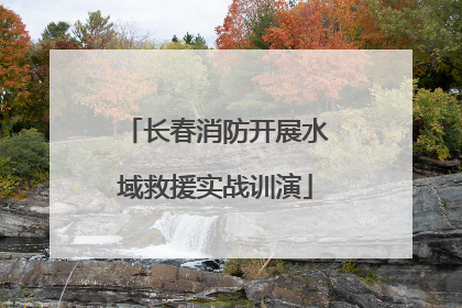 长春消防开展水域救援实战训演