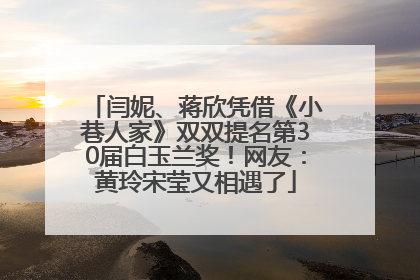 闫妮、蒋欣凭借《小巷人家》双双提名第30届白玉兰奖！网友：黄玲宋莹又相遇了