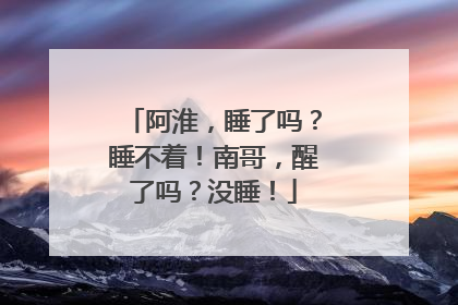 阿淮，睡了吗？睡不着！南哥，醒了吗？没睡！