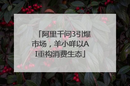 阿里千问3引爆市场，羊小咩以AI重构消费生态