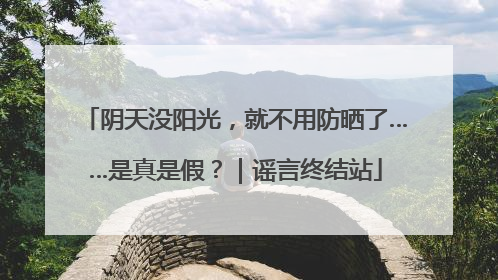 阴天没阳光，就不用防晒了……是真是假？｜谣言终结站