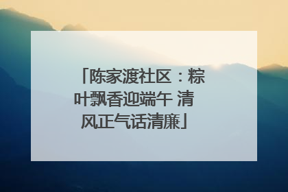 陈家渡社区：粽叶飘香迎端午 清风正气话清廉