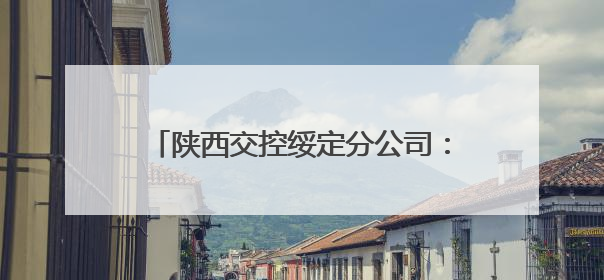 陕西交控绥定分公司：多方联动织密护路网 共绘平安交通新图景