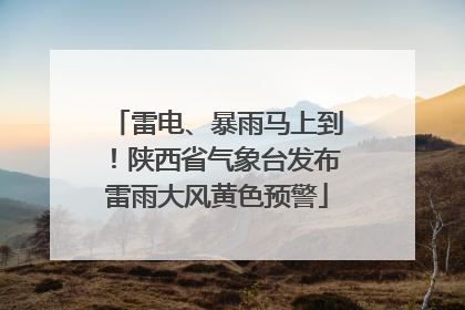 雷电、暴雨马上到！陕西省气象台发布雷雨大风黄色预警