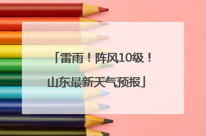 雷雨！阵风10级！山东最新天气预报