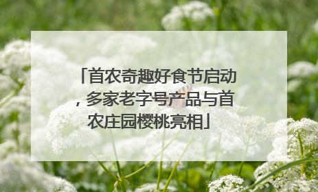 首农奇趣好食节启动，多家老字号产品与首农庄园樱桃亮相