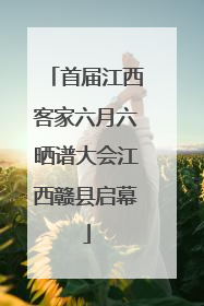 首届江西客家六月六晒谱大会江西赣县启幕