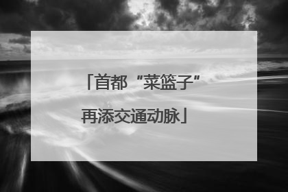 首都“菜篮子”再添交通动脉