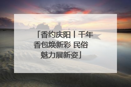 香约庆阳丨千年香包焕新彩 民俗魅力展新姿
