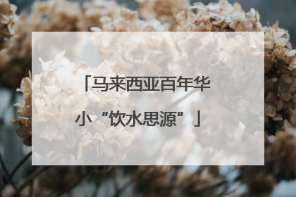 马来西亚百年华小“饮水思源”