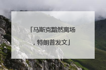 马斯克黯然离场，特朗普发文