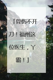 骨伤不开刀！福州这位医生，丫霸！