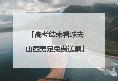 高考结束看球去 山西男足免费送票