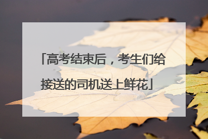 高考结束后，考生们给接送的司机送上鲜花
