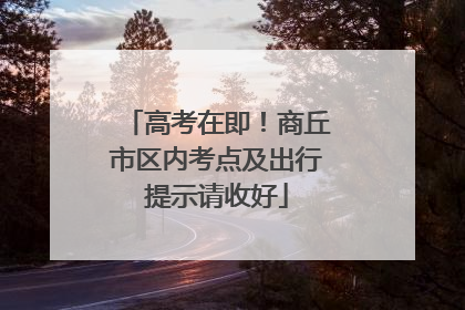 高考在即！商丘市区内考点及出行提示请收好