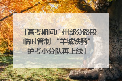 高考期间广州部分路段临时管制 “羊城铁骑”护考小分队再上线