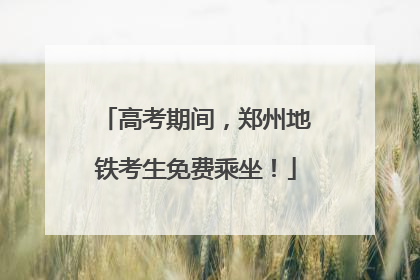 高考期间，郑州地铁考生免费乘坐！