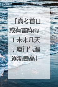 高考首日或有雷阵雨！未来几天，厦门气温逐渐攀高