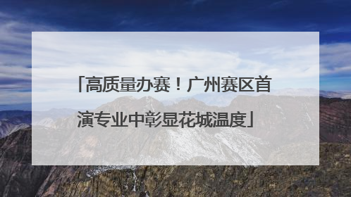 高质量办赛！广州赛区首演专业中彰显花城温度