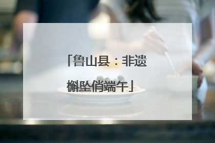 鲁山县：非遗槲坠俏端午