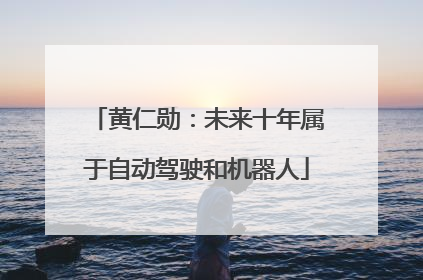 黄仁勋：未来十年属于自动驾驶和机器人