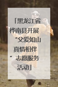 黑龙江省桦南县开展“父爱如山 真情相伴”志愿服务活动