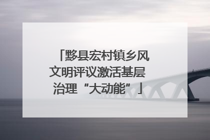 黟县宏村镇乡风文明评议激活基层治理“大动能”