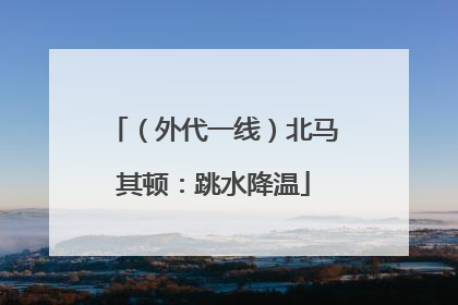（外代一线）北马其顿：跳水降温