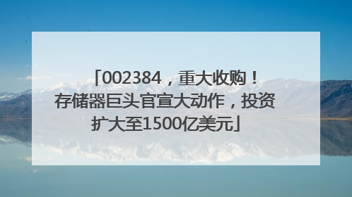 002384，重大收购！存储器巨头官宣大动作，投资扩大至1500亿美元