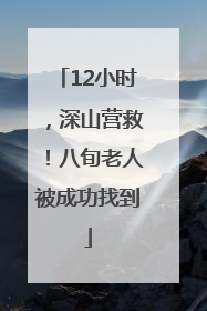 12小时，深山营救！八旬老人被成功找到